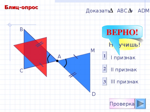 Блиц-опрос Доказать:  АВС = А D М В ВЕРНО! Не учишь! М 1 А I признак  II признак III признак 2 С 3 D Проверка 