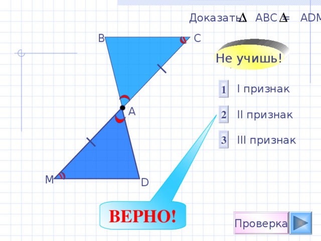 Доказать:  АВС = А D М В С Не учишь! 1 I признак  II признак III признак А 2 3 М D ВЕРНО! Проверка 
