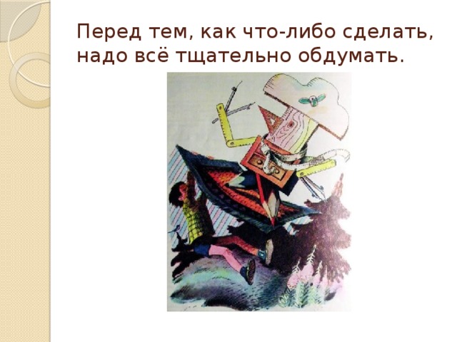 Перед тем, как что-либо сделать, надо всё тщательно обдумать. 