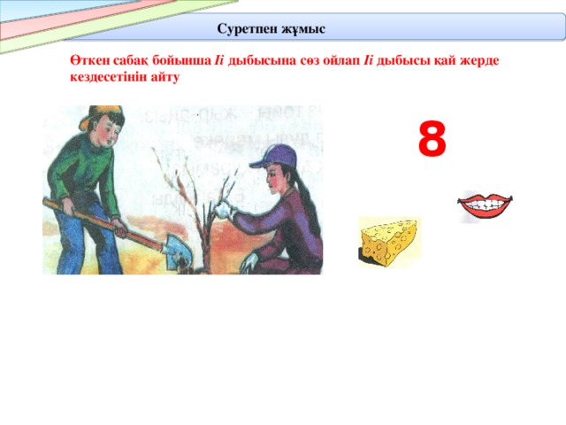 Суретпен жұмыс Өткен сабақ бойынша Іі дыбысына сөз ойлап Іі дыбысы қай жерде кездесетінін айту 8 