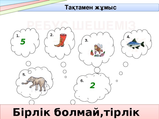 Тақтамен жұмыс РЕБУС ШЕШЕМІЗ 2. 1. 4. 3. 5 5. 6. 2  Бірлік болмай,тірлік болмас. 