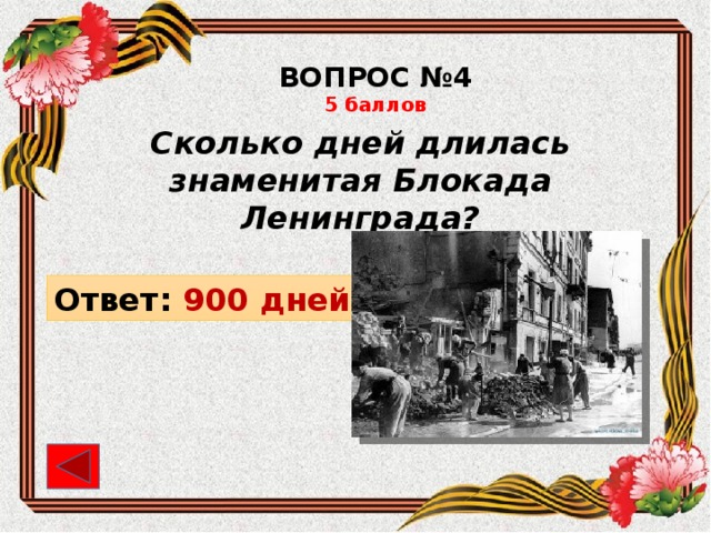 ВОПРОС №4 5 баллов Сколько дней длилась знаменитая Блокада Ленинграда? Ответ: 900 дней