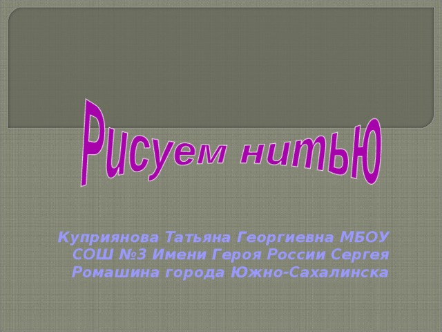 Куприянова Татьяна Георгиевна МБОУ СОШ №3 Имени Героя России Сергея Ромашина города Южно-Сахалинска 