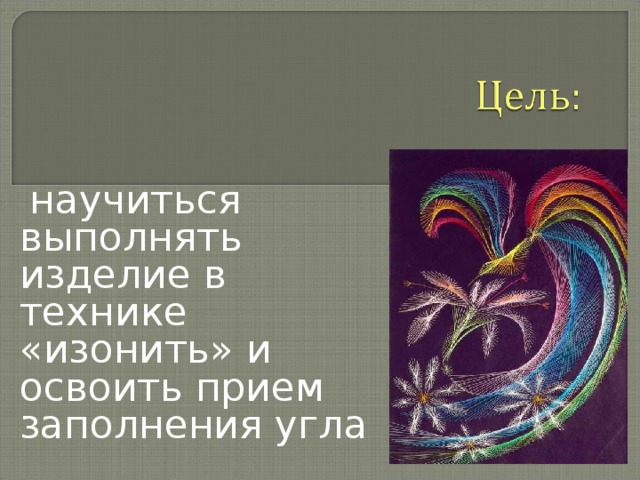  научиться выполнять изделие в технике «изонить» и освоить прием заполнения угла 