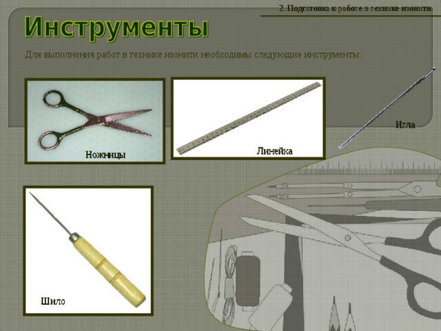 2 . Подготовка к работе в технике изонити Для выполнения работ в технике изонити необходимы следующие инструменты: Игла Линейка Ножницы Шило 