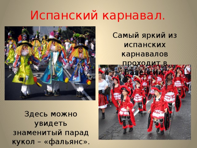 Испанский карнавал. Самый яркий из испанских карнавалов проходит в Валенсии. Здесь можно увидеть знаменитый парад кукол – «фальянс». 