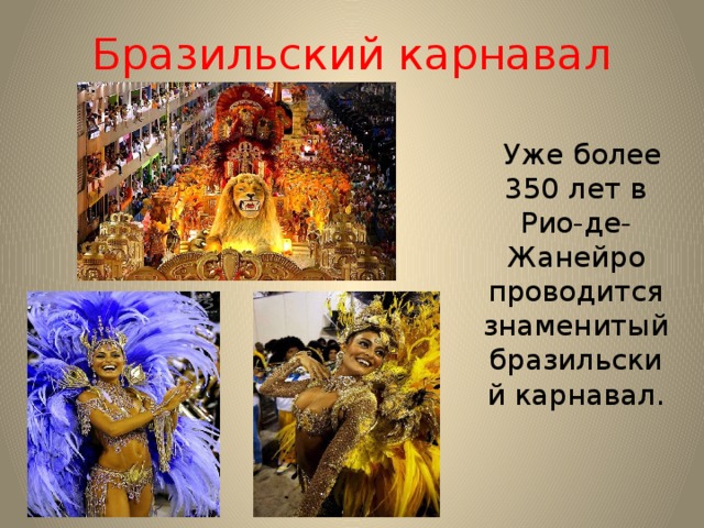 Бразильский карнавал  Уже более 350 лет в Рио-де-Жанейро проводится знаменитый бразильский карнавал. 