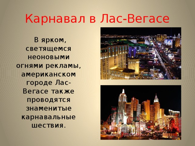Карнавал в Лас-Вегасе  В ярком, светящемся неоновыми огнями рекламы, американском городе Лас-Вегасе также проводятся знаменитые карнавальные шествия. 
