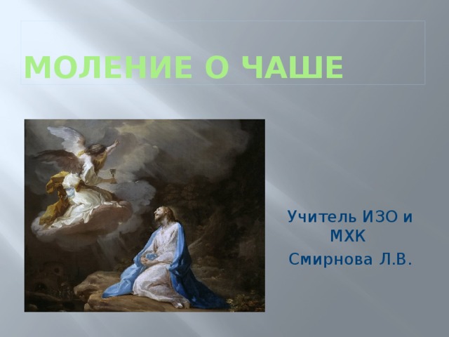 Моление о чаше Учитель ИЗО и МХК Смирнова Л.В. 