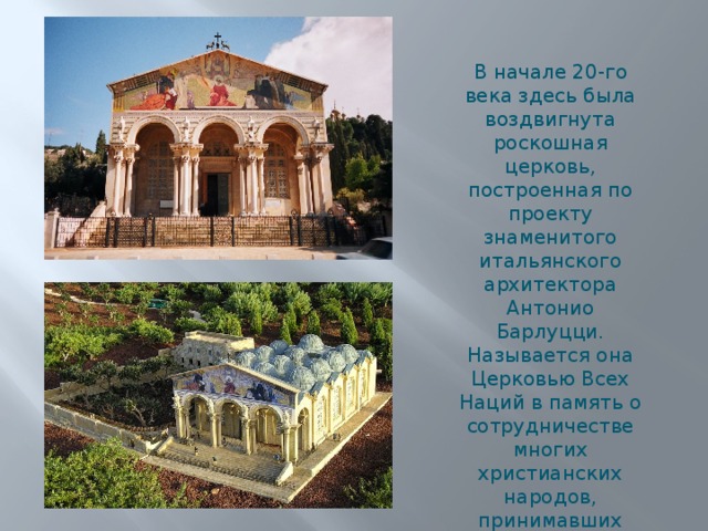 В начале 20-го века здесь была воздвигнута роскошная церковь, построенная по проекту знаменитого итальянского архитектора Антонио Барлуцци. Называется она Церковью Всех Наций в память о сотрудничестве многих христианских народов, принимавших участие в ее строительстве . 