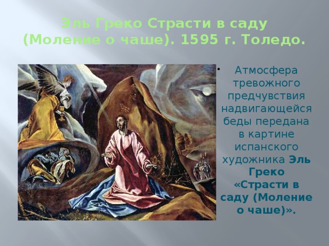 Эль Греко Страсти в саду (Моление о чаше). 1595 г. Толедо. Атмосфера тревожного предчувствия надвигающейся беды передана в картине испанского художника Эль Греко «Страсти в саду (Моление о чаше)». 