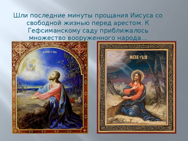 Шли последние минуты прощания Иисуса со свободной жизнью перед арестом. К Гефсиманскому саду приближалось множество вооруженного народа... 