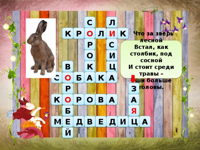   Что за зверь лесной Встал, как столбик, под сосной И стоит среди травы – Уши больше головы. С Л О Л Р И К К Р С О И К Ц В С Б О А А К Р З О В А А К Р О Я Б Д В А Е Д И М Е Ц Й 