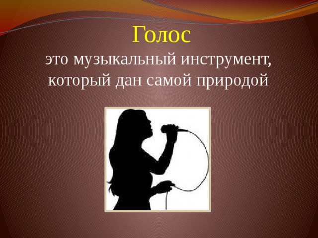  Голос  это музыкальный инструмент, который дан самой природой 