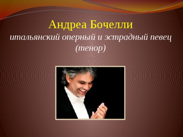 Андреа Бочелли  итальянский оперный и эстрадный певец (тенор)     
