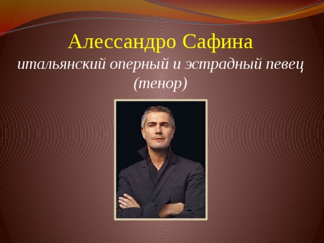 Алессандро Сафина  итальянский оперный и эстрадный певец (тенор)      