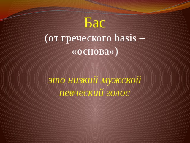 Бас  (от греческого basis – «основа»)    это низкий мужской певческий голос 