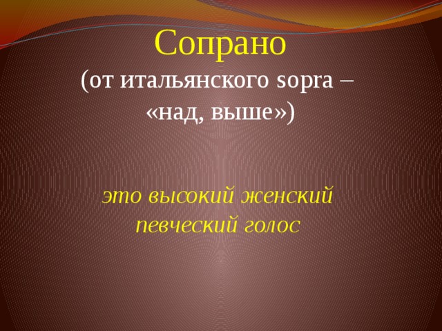 Сопрано  (от итальянского sopra –  «над, выше»)        это высокий женский певческий голос 