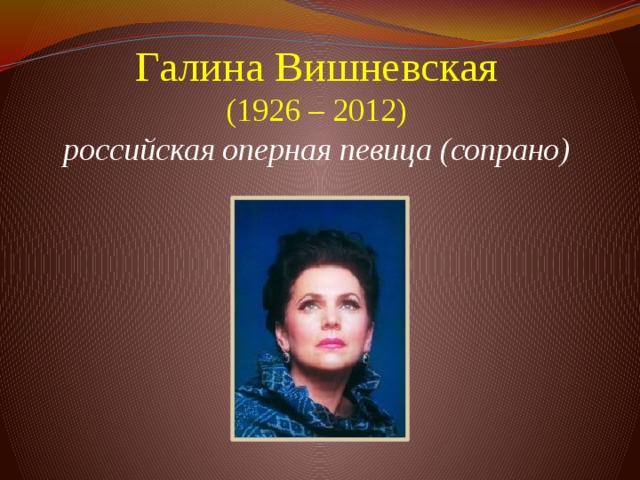 Галина Вишневская  (1926 – 2012)  российская оперная певица (сопрано)         