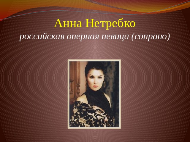 Анна Нетребко  российская оперная певица (сопрано)         