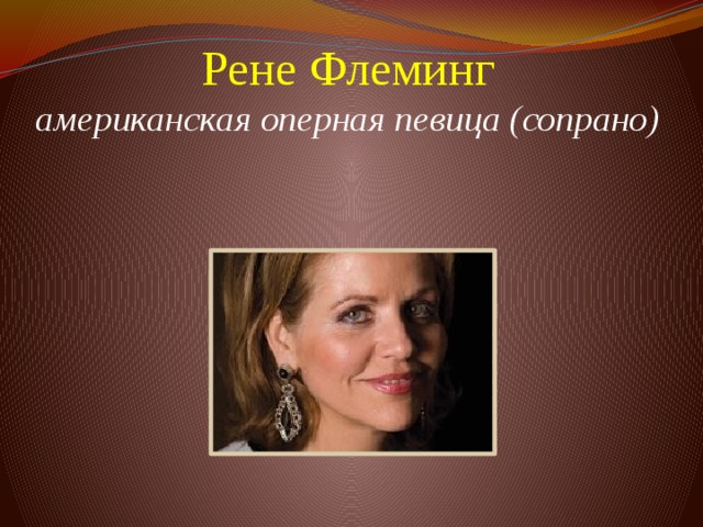 Рене Флеминг  американская оперная певица (сопрано)           