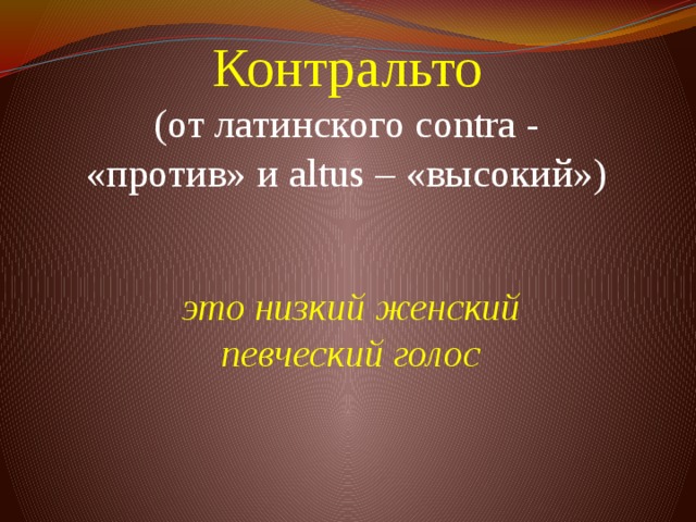 Контральто  (от латинского contra - «против» и altus – «высокий»)          это низкий женский певческий голос 