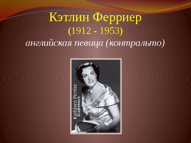 Кэтлин Ферриер  (1912 - 1953)  английская певица (контральто)           