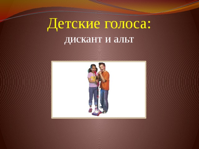 Детские голоса:  дискант и альт          