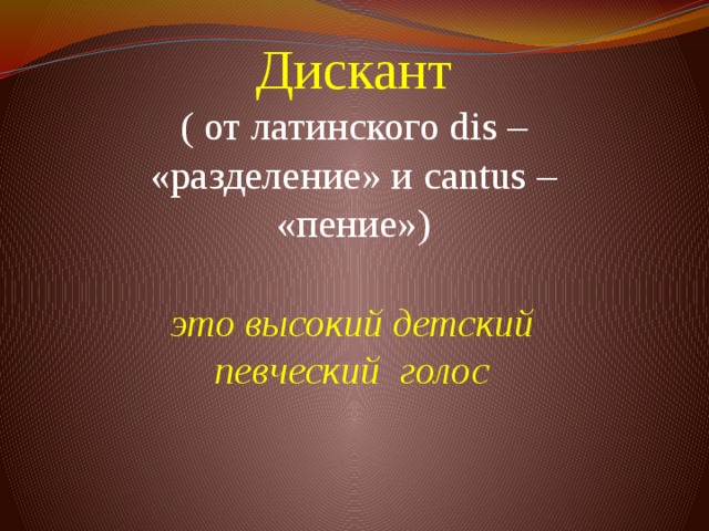 Дискант  ( от латинского dis – «разделение» и cantus – «пение»)          это высокий детский певческий голос 