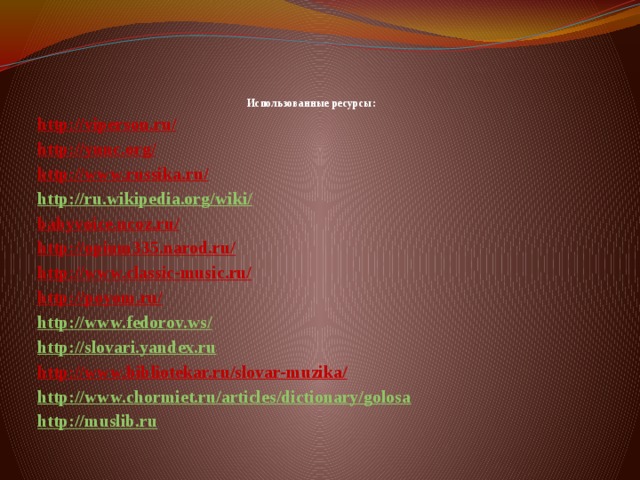 Использованные ресурсы:   http://viperson.ru/ http://yunc.org/ http://www.russika.ru/ http://ru.wikipedia.org/wiki/ babyvoice.ucoz.ru/ http://opium335.narod.ru/ http://www.classic-music.ru/ http://poyom.ru/ http://www.fedorov.ws/ http://slovari.yandex.ru http://www.bibliotekar.ru/slovar-muzika/ http://www.chormiet.ru/articles/dictionary/golosa http://muslib.ru 