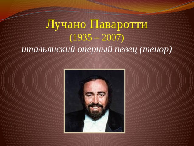 Лучано Паваротти  (1935 – 2007)  итальянский оперный певец (тенор)      
