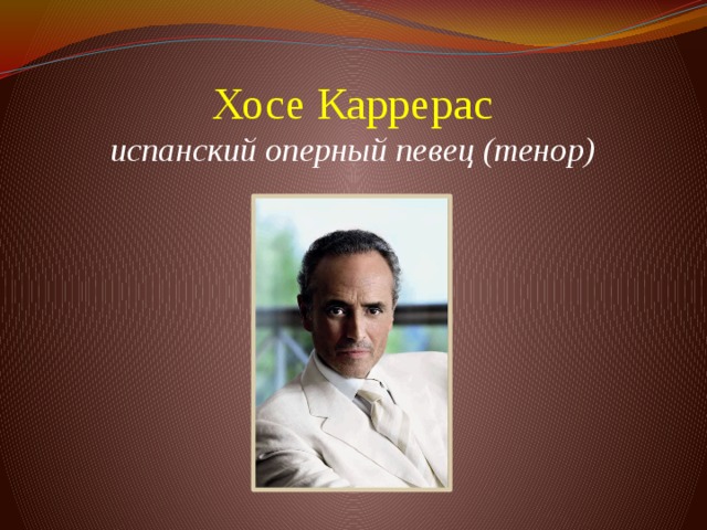 Хосе Каррерас  испанский оперный певец (тенор)      