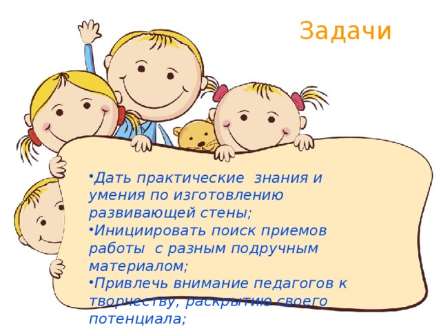 Задачи Дать практические знания и умения по изготовлению развивающей стены; Инициировать поиск приемов работы с разным подручным материалом; Привлечь внимание педагогов к творчеству, раскрытию своего потенциала; 