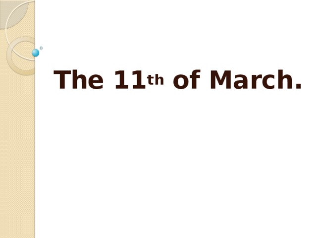 The 11 th of March.  