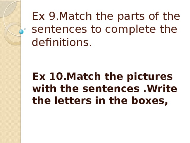 Ex 9.Match the parts of the sentences to complete the definitions. Ex 10.Match the pictures with the sentences .Write the letters in the boxes, 