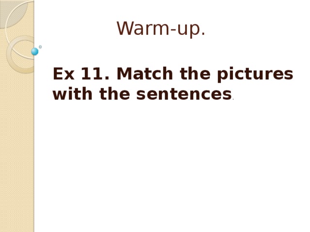  Warm-up.   Ex 11. Match the pictures with the sentences . 