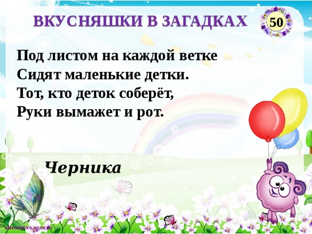 ВКУСНЯШКИ В ЗАГАДКАХ 50 Под листом на каждой ветке Сидят маленькие детки. Тот, кто деток соберёт, Руки вымажет и рот. Черника  