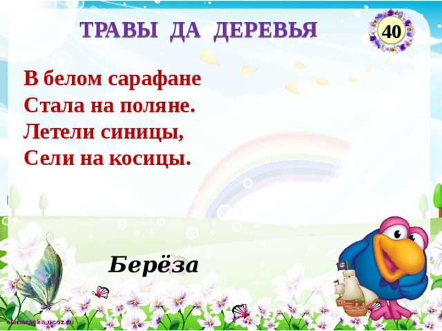 ТРАВЫ ДА ДЕРЕВЬЯ 40 В белом сарафане Стала на поляне. Летели синицы, Сели на косицы. Берёза  