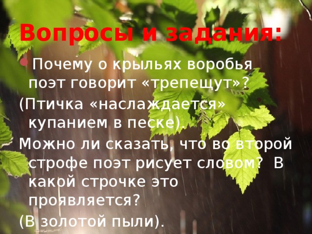 Вопросы и задания: Почему о крыльях воробья поэт говорит «трепещут»? (Птичка «наслаждается» купанием в песке). Можно ли сказать, что во второй строфе поэт рисует словом? В какой строчке это проявляется? (В золотой пыли). Как вы понимаете это выражение? 