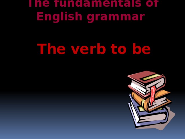 The fundamentals of English grammar The verb to be 