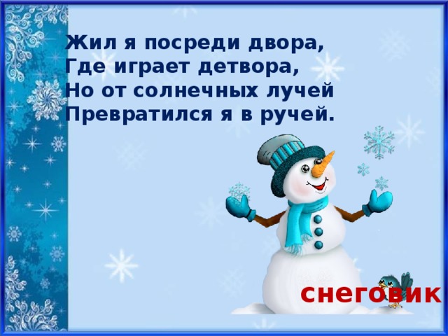 Жил я посреди двора, Где играет детвора, Но от солнечных лучей Превратился я в ручей. снеговик 