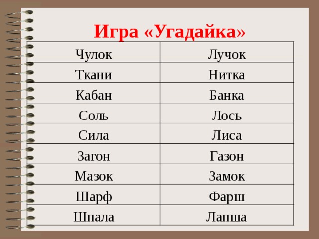 Игра «Угадайка » Лучок Чулок Ткани Нитка Кабан Банка Соль Лось Лиса Сила Загон Газон Мазок Замок Шарф Фарш Шпала Лапша 