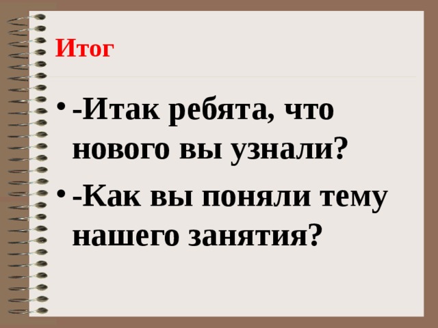 Итог -Итак ребята, что нового вы узнали? -Как вы поняли тему нашего занятия? 