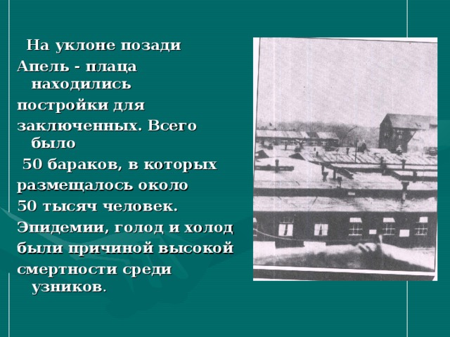  На уклоне позади Апель - плаца находились постройки для заключенных. Всего было  50 бараков, в которых размещалось около 50 тысяч человек. Эпидемии, голод и холод были причиной высокой смертности среди узников . 