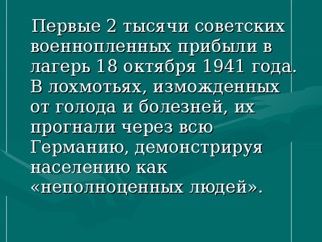  Первые 2 тысячи советских военнопленных прибыли в лагерь 18 октября 1941 года. В лохмотьях, изможденных от голода и болезней, их прогнали через всю Германию, демонстрируя населению как «неполноценных людей». 