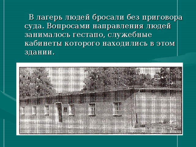  В лагерь людей бросали без приговора суда. Вопросами направления людей занималось гестапо, служебные кабинеты которого находились в этом здании. 