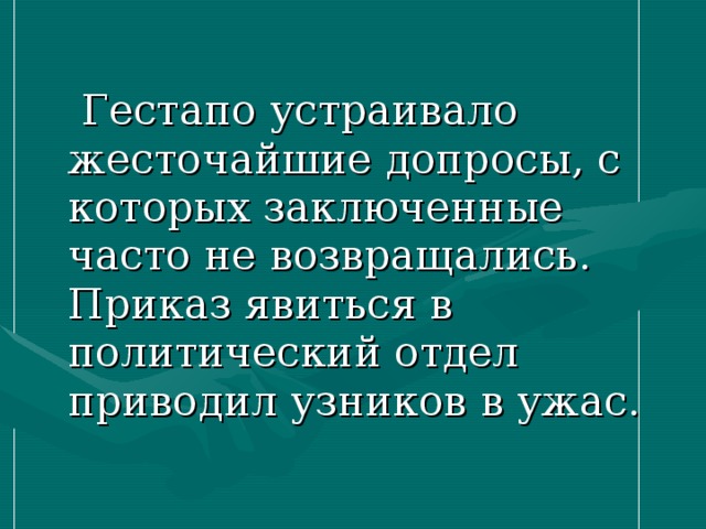  Гестапо устраивало жесточайшие допросы, с которых заключенные часто не возвращались. Приказ явиться в политический отдел приводил узников в ужас. 