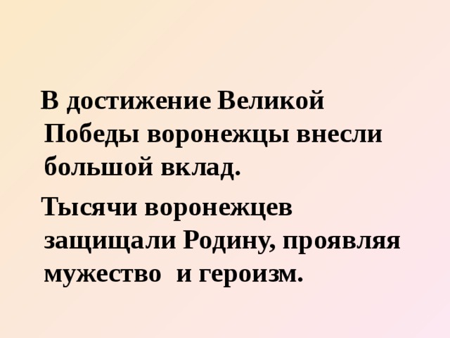  В достижение Великой Победы воронежцы внесли большой вклад.  Тысячи воронежцев защищали Родину, проявляя мужество и героизм.  