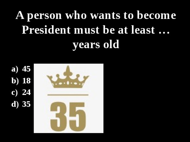 A person who wants to become President must be at least … years old 45 18 24 35 