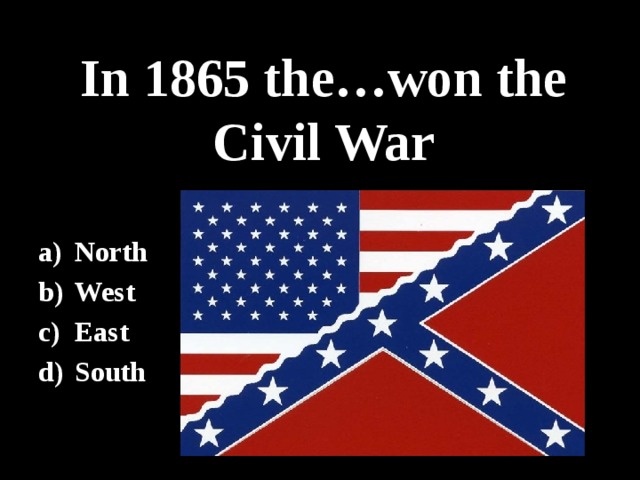 In 1865 the…won the Civil War North West East South 
